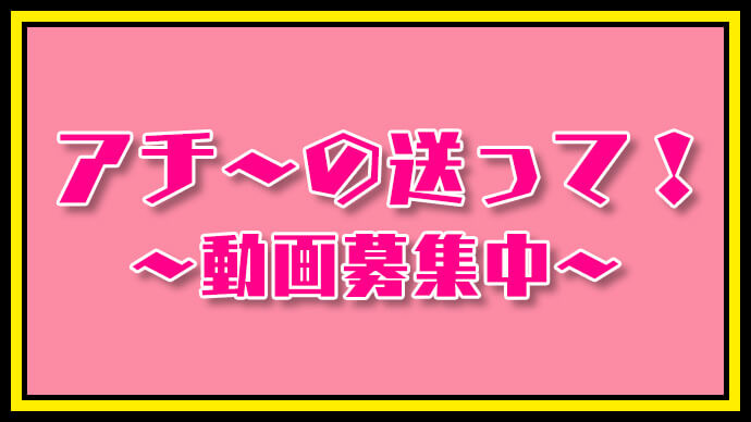 アチ〜の送って！〜動画募集中〜
