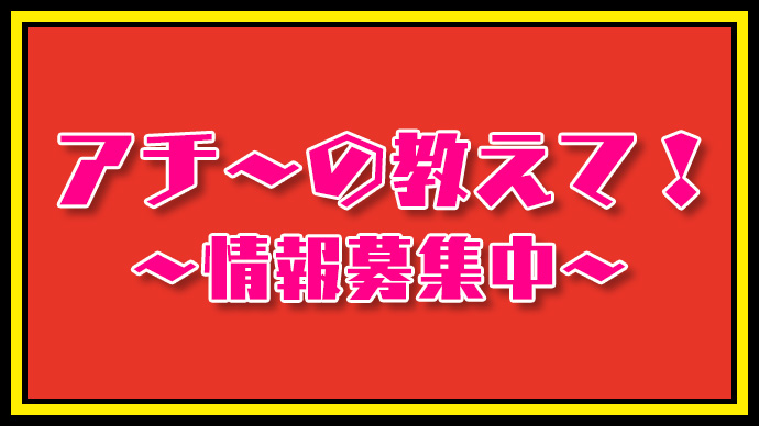 アチ〜の教えて！~情報募集中~