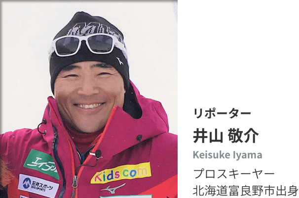 リポーター 井山 敬介 Keisuke Iyama プロスキーヤー 北海道富良野市出身