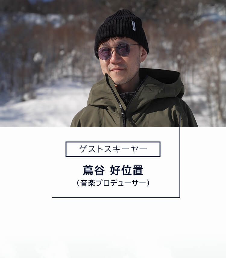 ゲストスキーヤー 児玉毅 （プロスキーヤー） ゲストスキーヤー 蔦谷 好位置 （音楽プロデューサー）