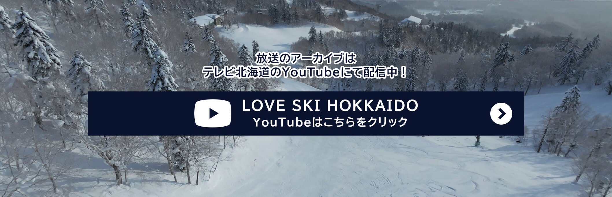 放送のアーカイブは テレビ北海道のYouTubeにて配信中！ ▶ LOVE SKI HOKKAIDO YouTubeはこちらをクリック