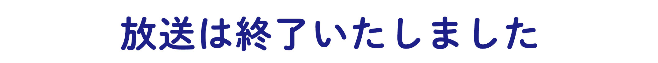 放送は終了いたしました