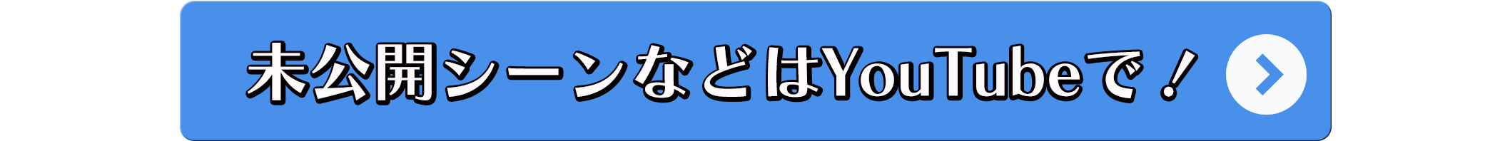 未公開シーンなどはYouTubeで！