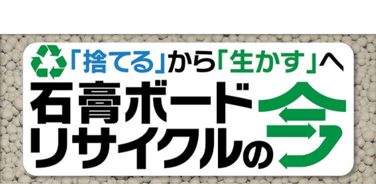「捨てる」から「生かす」へ　石膏ボードリサイクルの今