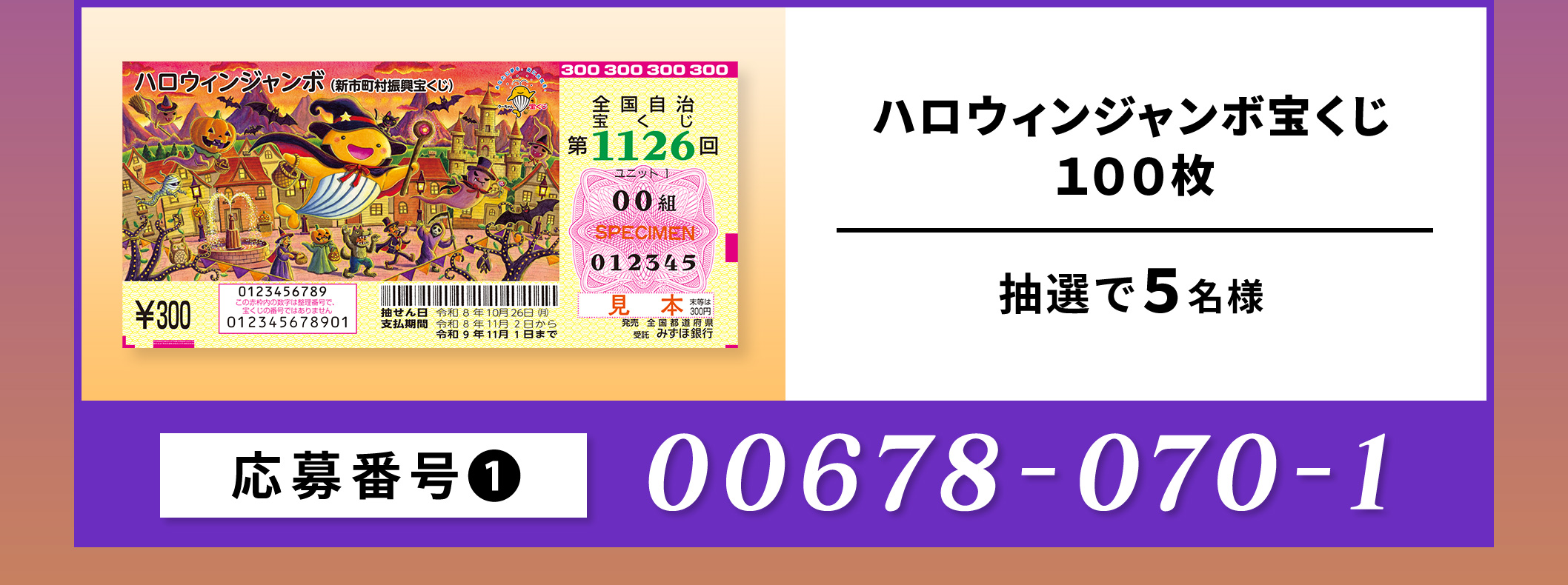 ①ハロウィンジャンボ宝くじ100枚／5名　応募番号：00678-070-1