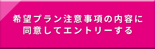 希望プラン注意事項の内容に同意してエントリーする